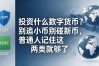 投资什么数字货币？别追小币别碰新币，普通人记住这两类就够了